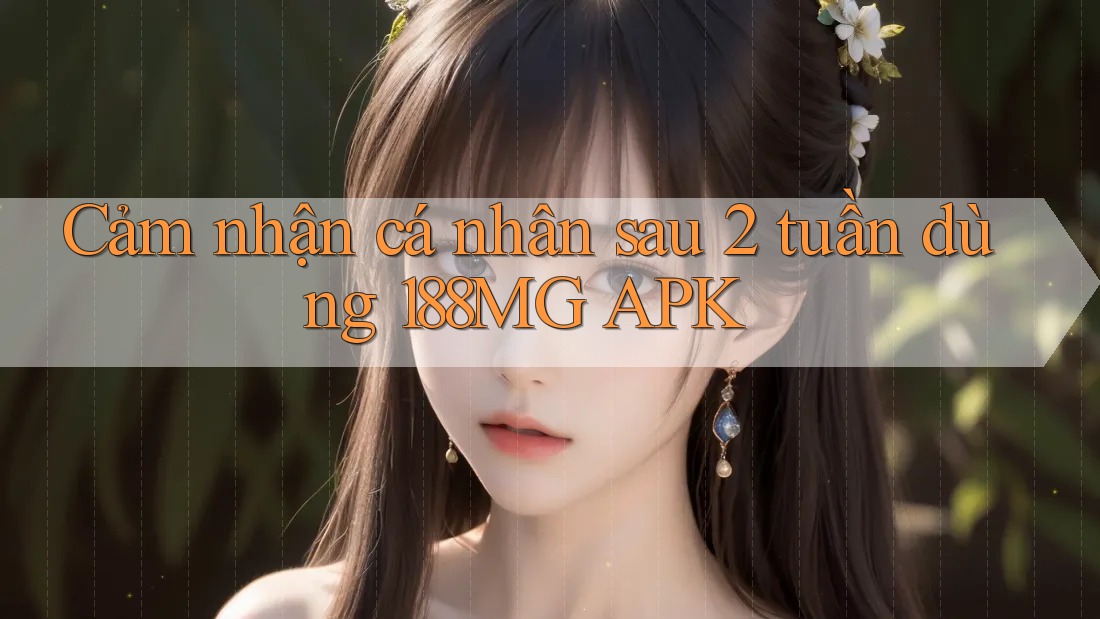 Cảm nhận cá nhân sau 2 tuần dùng 188MG APK Cảm nhận cá nhân sau 2 tuần dùng 188MG APK