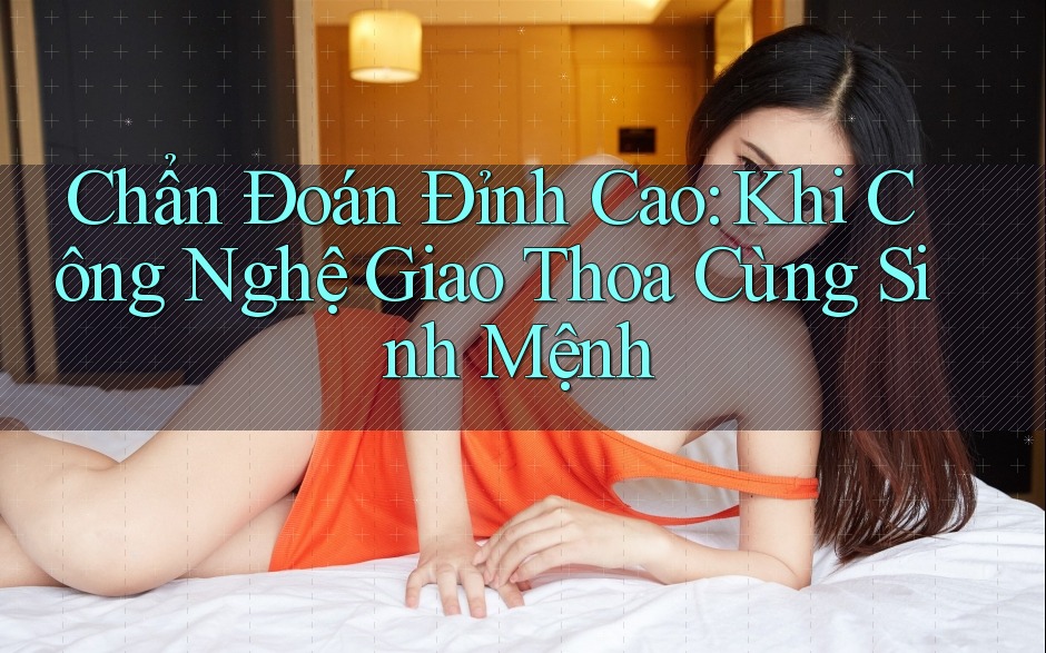 Chẩn Đoán Đỉnh Cao: Khi Công Nghệ Giao Thoa Cùng Sinh Mệnh Chẩn Đoán Đỉnh Cao: Khi Công Nghệ Giao Thoa Cùng Sinh Mệnh