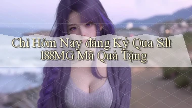 chỉ hôm nay đăng ký qua sdt 188mg mã quà tặng