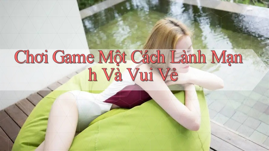 Chơi Game Một Cách Lành Mạnh Và Vui Vẻ