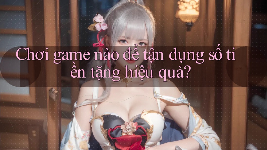 Chơi game nào để tận dụng số tiền tặng hiệu quả? Chơi game nào để tận dụng số tiền tặng hiệu quả?
