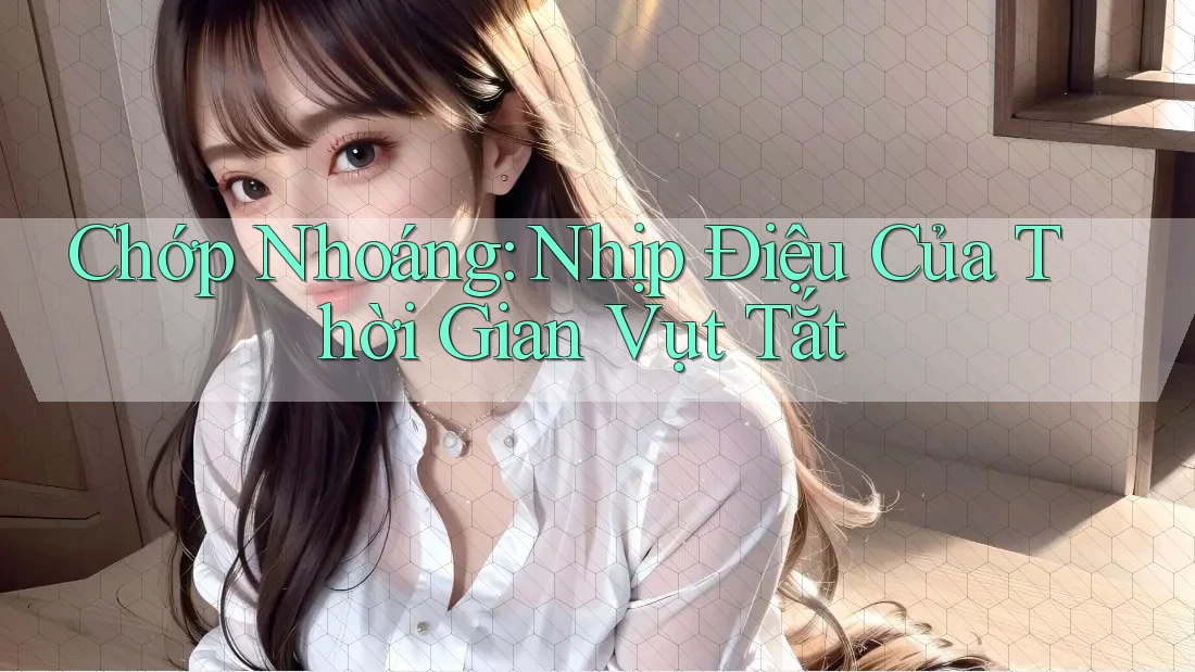 Chớp Nhoáng: Nhịp Điệu Của Thời Gian Vụt Tắt Chớp Nhoáng: Nhịp Điệu Của Thời Gian Vụt Tắt