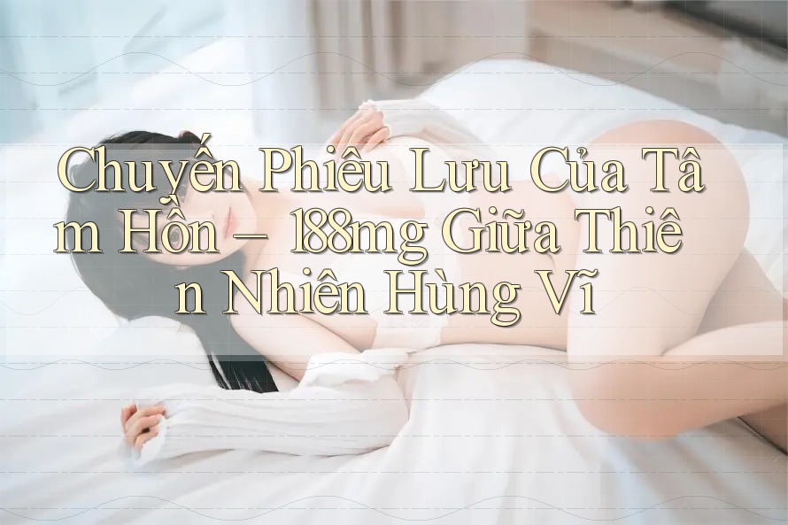 Chuyến Phiêu Lưu Của Tâm Hồn – 188mg Giữa Thiên Nhiên Hùng Vĩ Chuyến Phiêu Lưu Của Tâm Hồn – 188mg Giữa Thiên Nhiên Hùng Vĩ