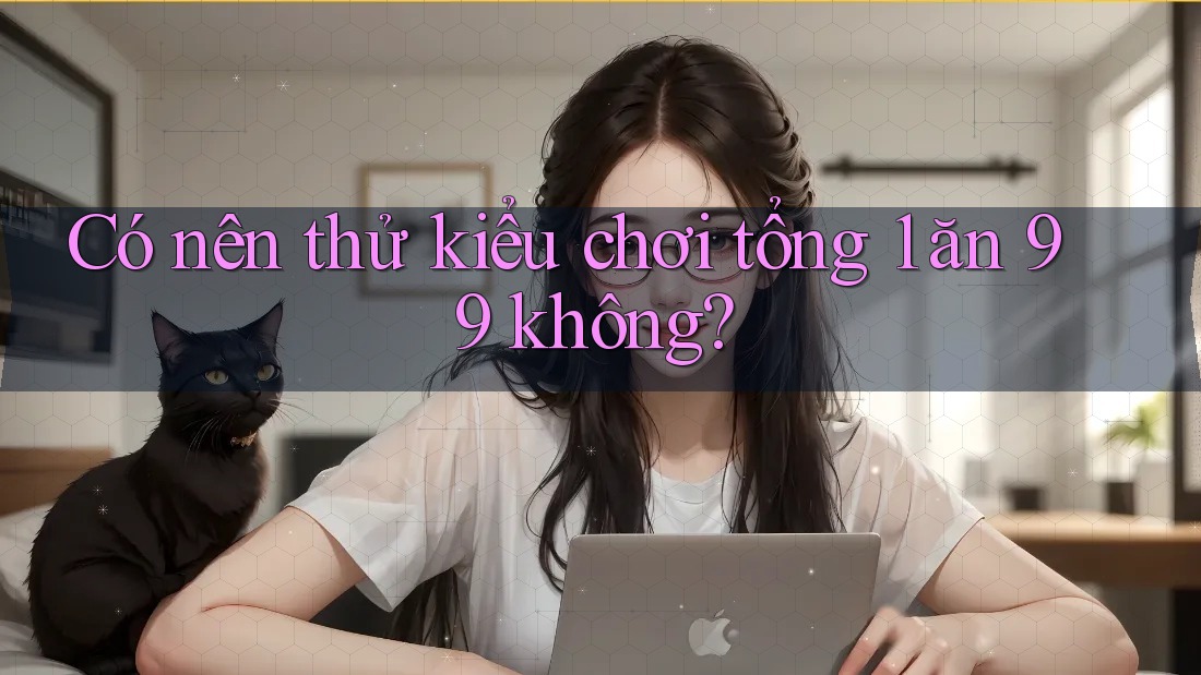 Có nên thử kiểu chơi tổng 1 ăn 99 không? Có nên thử kiểu chơi tổng 1 ăn 99 không?