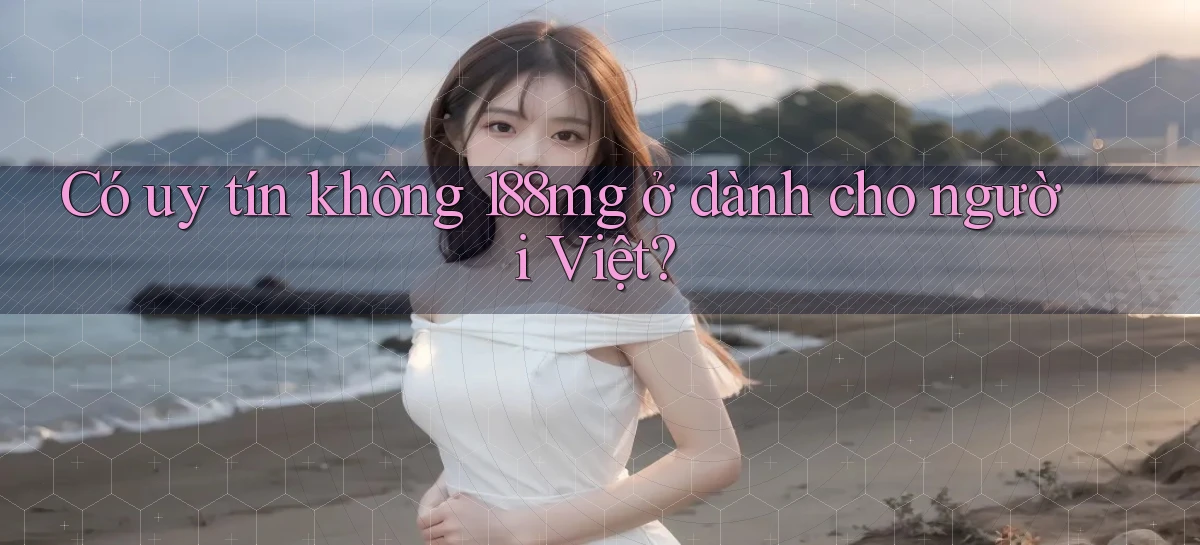Có uy tín không 188mg ở dành cho người Việt