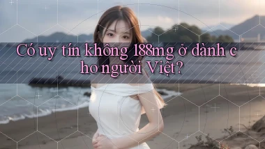 Có uy tín không 188mg ở dành cho người Việt