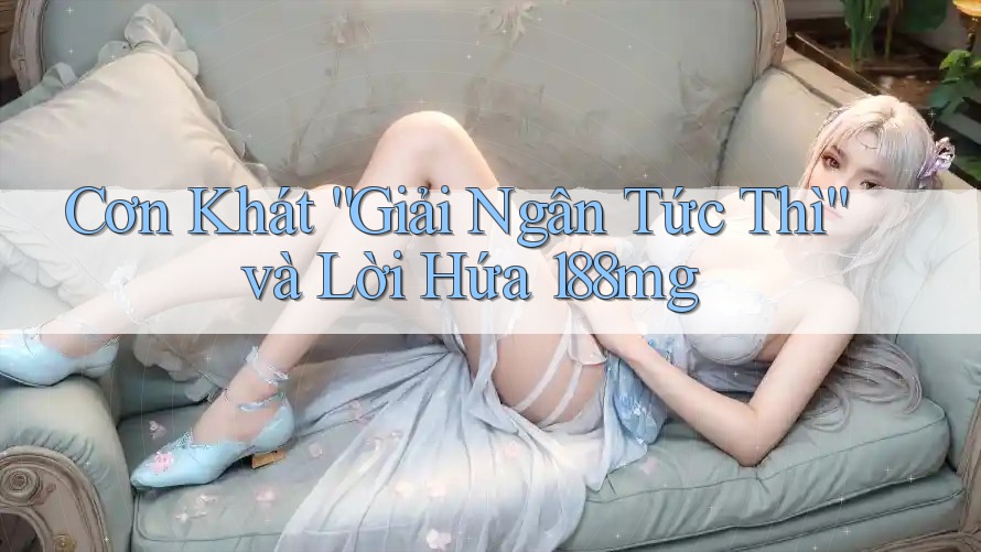 Cơn Khát “Giải Ngân Tức Thì” và Lời Hứa 188mg Cơn Khát “Giải Ngân Tức Thì” và Lời Hứa 188mg