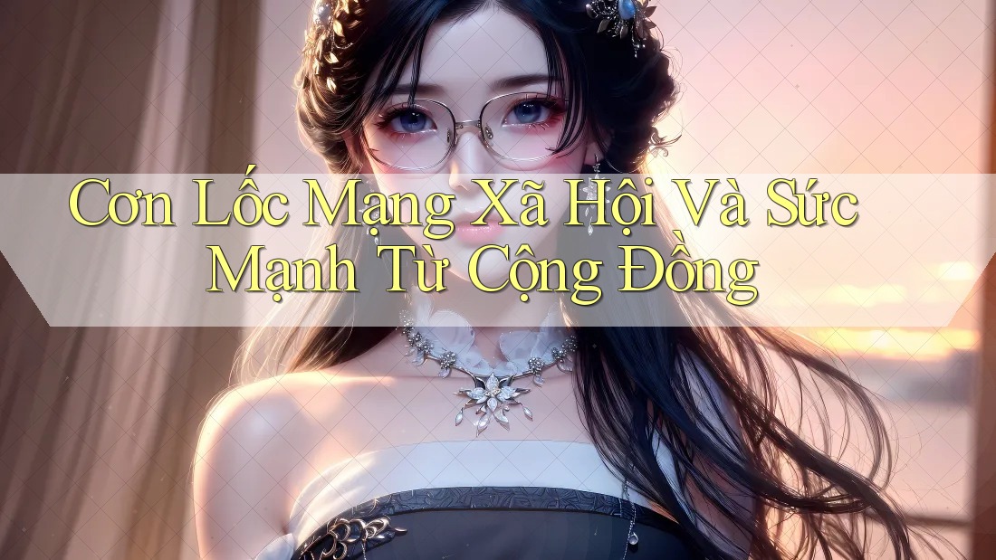 Cơn Lốc Mạng Xã Hội Và Sức Mạnh Từ Cộng Đồng