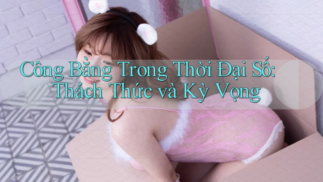 Công Bằng Trong Thời Đại Số: Thách Thức và Kỳ Vọng Công Bằng Trong Thời Đại Số: Thách Thức và Kỳ Vọng