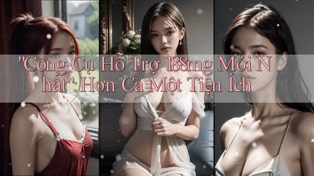 “Công Cụ Hỗ Trợ 188mg Mới Nhất”: Hơn Cả Một Tiện Ích “Công Cụ Hỗ Trợ 188mg Mới Nhất”: Hơn Cả Một Tiện Ích