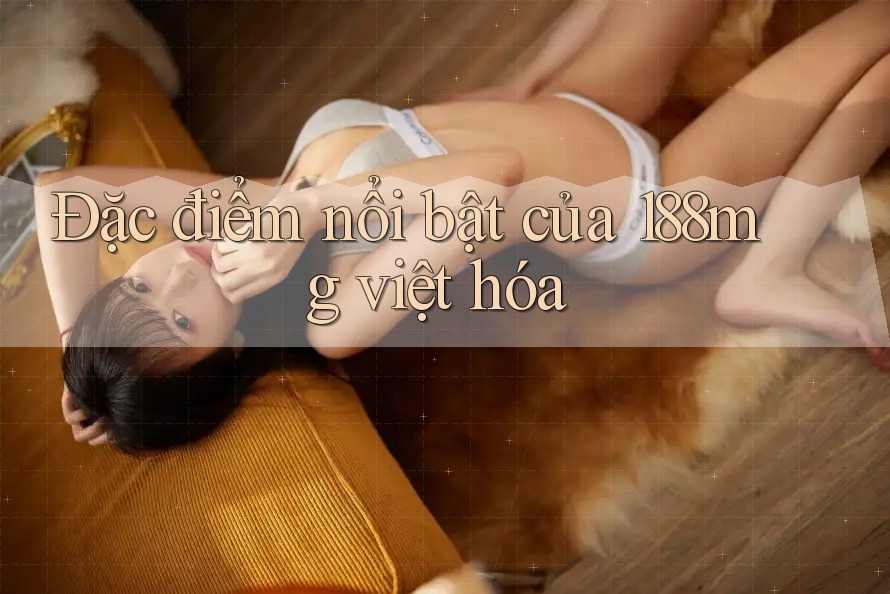Đặc điểm nổi bật của 188mg việt hóa Đặc điểm nổi bật của 188mg việt hóa