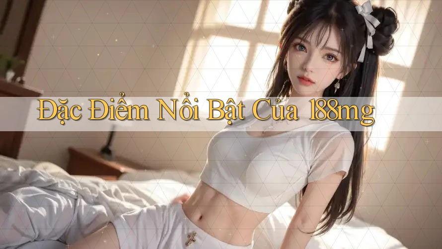 Đặc Điểm Nổi Bật Của 188mg Đặc Điểm Nổi Bật Của 188mg