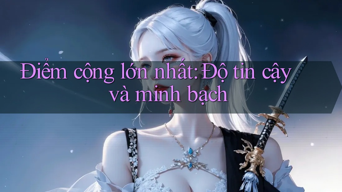 Điểm cộng lớn nhất: Độ tin cậy và minh bạch Điểm cộng lớn nhất: Độ tin cậy và minh bạch