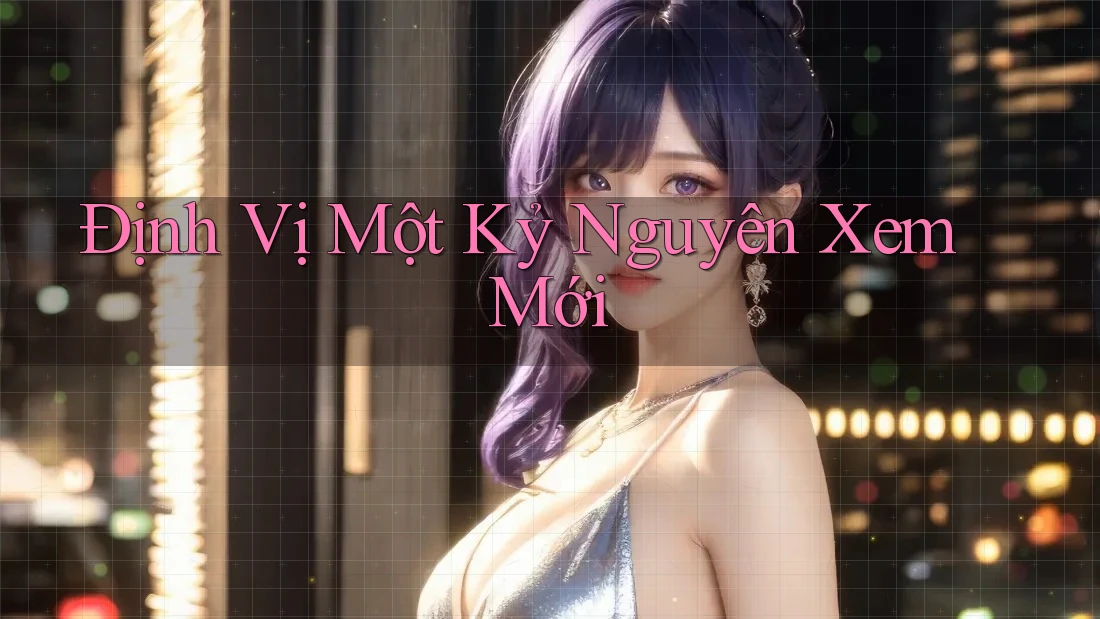 Định Vị Một Kỷ Nguyên Xem Mới