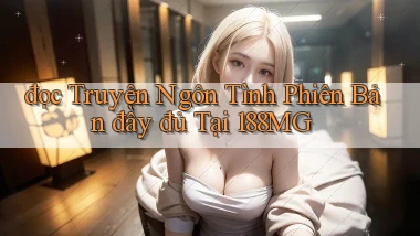 đọc truyện ngôn tình phiên bản đầy đủ tại 188mg