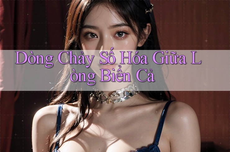 Dòng Chảy Số Hóa Giữa Lòng Biển Cả Dòng Chảy Số Hóa Giữa Lòng Biển Cả