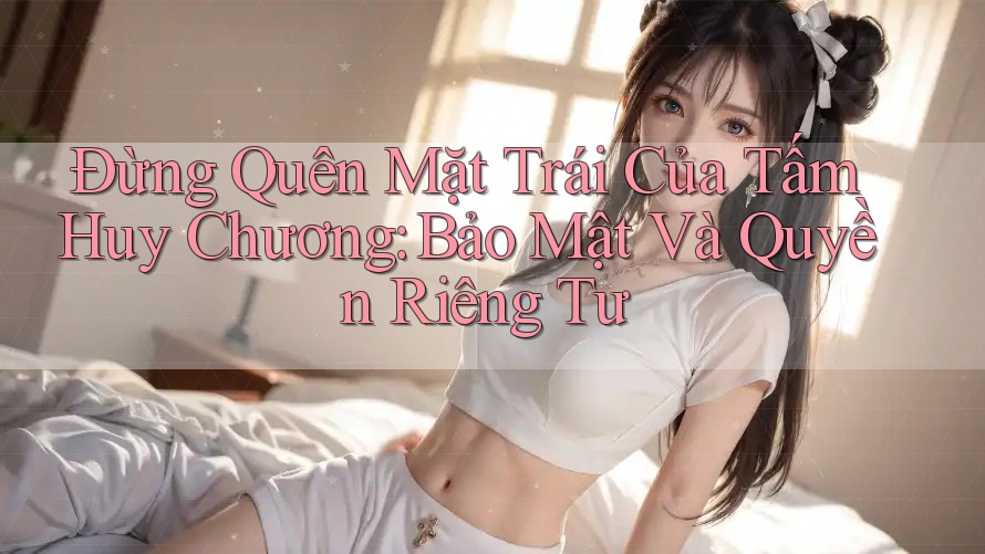 Đừng Quên Mặt Trái Của Tấm Huy Chương: Bảo Mật Và Quyền Riêng Tư Đừng Quên Mặt Trái Của Tấm Huy Chương: Bảo Mật Và Quyền Riêng Tư