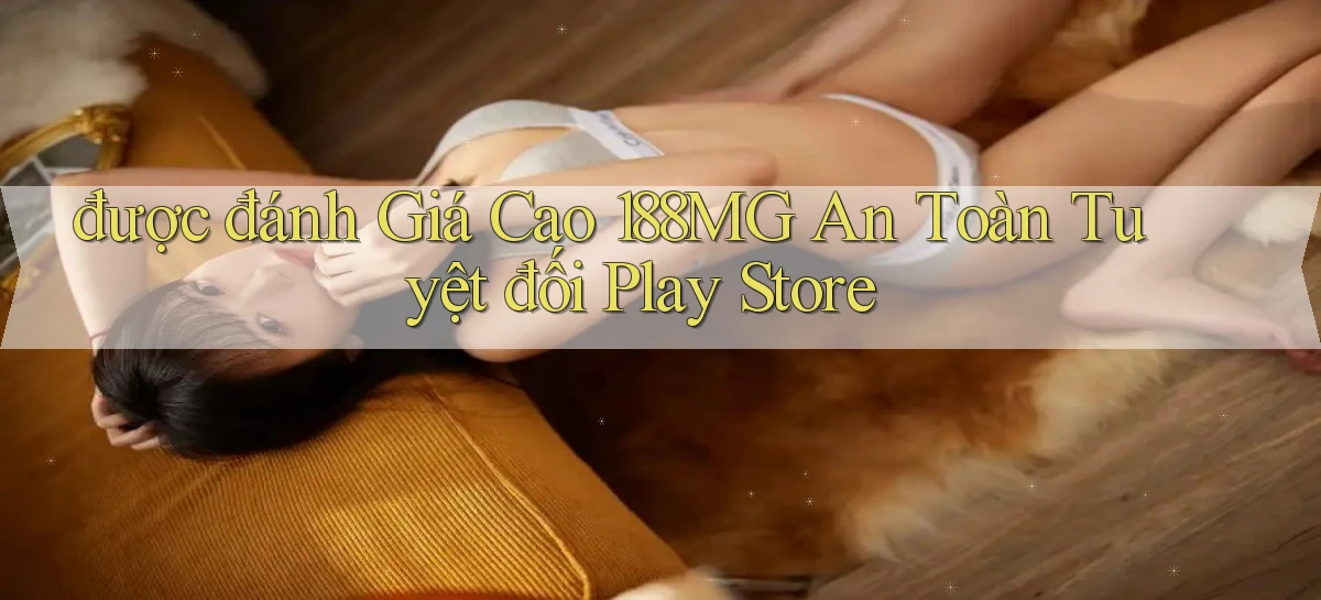 được đánh giá cao 188mg an toàn tuyệt đối play store