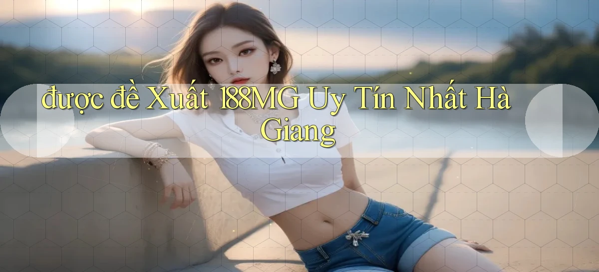 được đề xuất 188mg uy tín nhất Hà Giang