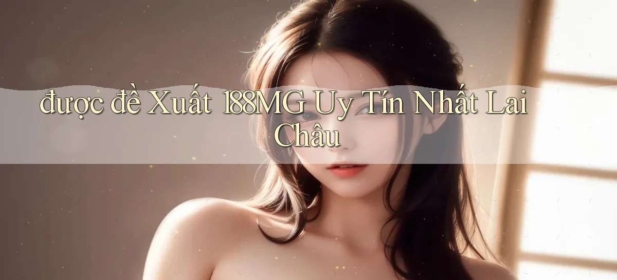 được đề xuất 188mg uy tín nhất Lai Châu