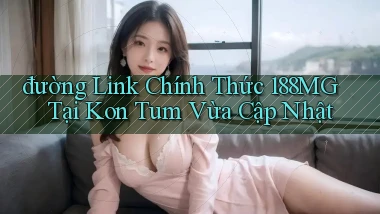 đường link chính thức 188mg tại Kon Tum vừa cập nhật