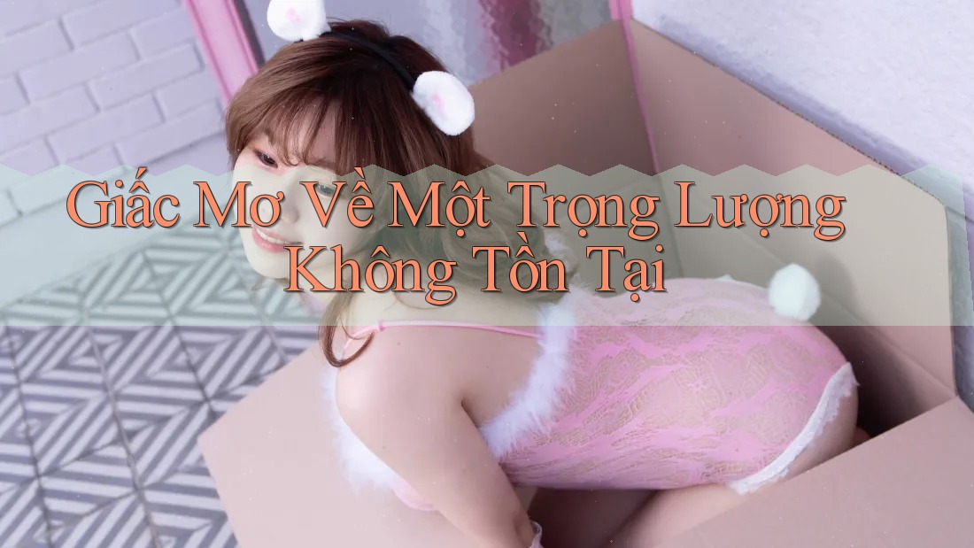 Giấc Mơ Về Một Trọng Lượng Không Tồn Tại Giấc Mơ Về Một Trọng Lượng Không Tồn Tại