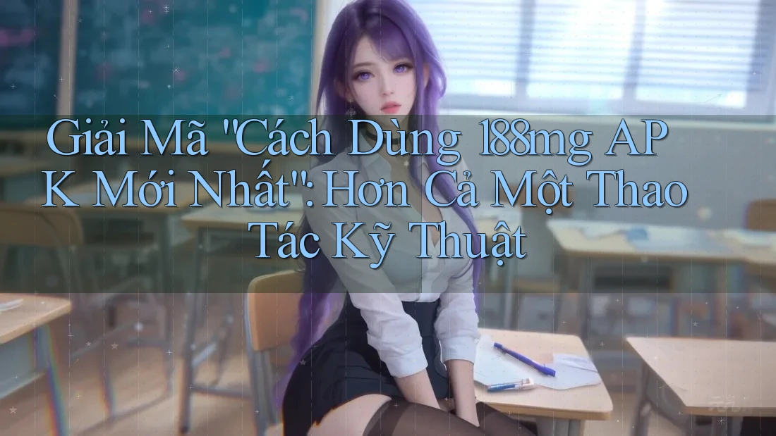 Giải Mã “Cách Dùng 188mg APK Mới Nhất”: Hơn Cả Một Thao Tác Kỹ Thuật Giải Mã “Cách Dùng 188mg APK Mới Nhất”: Hơn Cả Một Thao Tác Kỹ Thuật