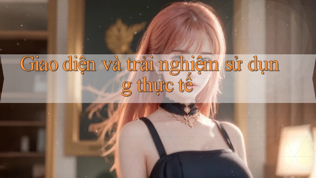 Giao diện và trải nghiệm sử dụng thực tế Giao diện và trải nghiệm sử dụng thực tế