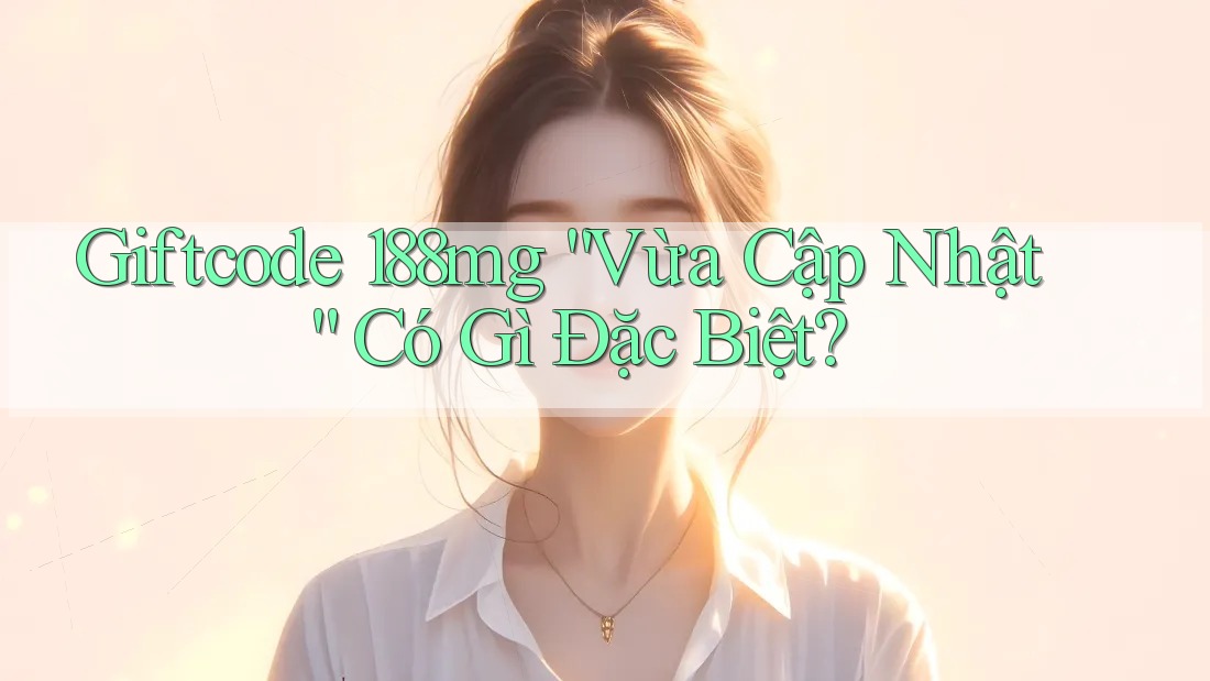 Giftcode 188mg “Vừa Cập Nhật” Có Gì Đặc Biệt? Giftcode 188mg “Vừa Cập Nhật” Có Gì Đặc Biệt?