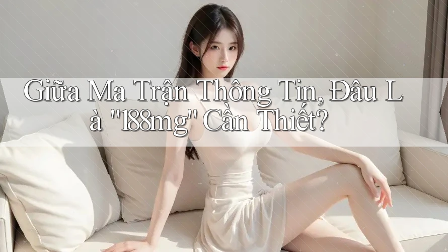 Giữa Ma Trận Thông Tin, Đâu Là “188mg” Cần Thiết? Giữa Ma Trận Thông Tin, Đâu Là “188mg” Cần Thiết?