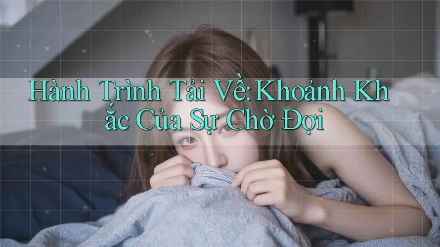 Hành Trình Tải Về: Khoảnh Khắc Của Sự Chờ Đợi Hành Trình Tải Về: Khoảnh Khắc Của Sự Chờ Đợi
