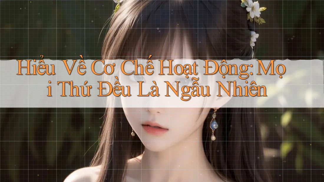 Hiểu Về Cơ Chế Hoạt Động: Mọi Thứ Đều Là Ngẫu Nhiên Hiểu Về Cơ Chế Hoạt Động: Mọi Thứ Đều Là Ngẫu Nhiên