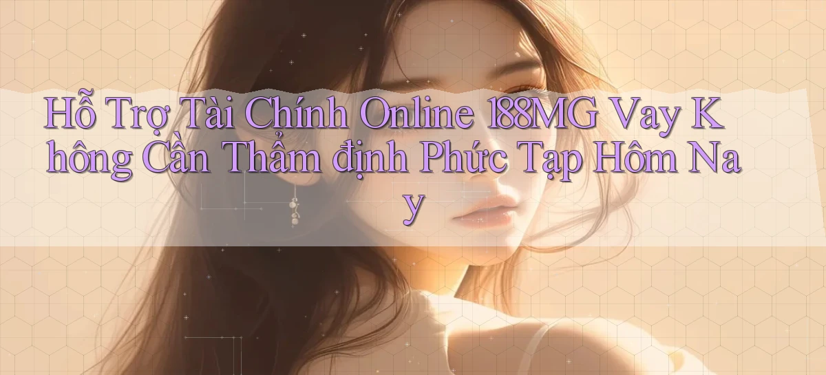 hỗ trợ tài chính online 188mg vay không cần thẩm định phức tạp hôm nay
