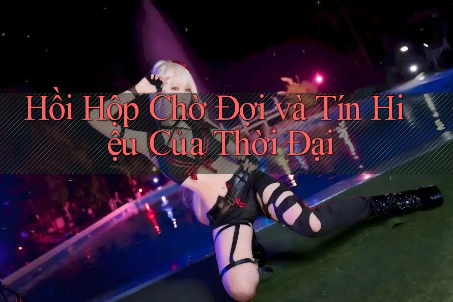 Hồi Hộp Chờ Đợi và Tín Hiệu Của Thời Đại Hồi Hộp Chờ Đợi và Tín Hiệu Của Thời Đại