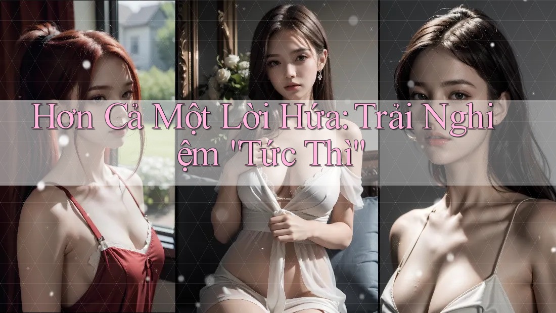 Hơn Cả Một Lời Hứa: Trải Nghiệm “Tức Thì”