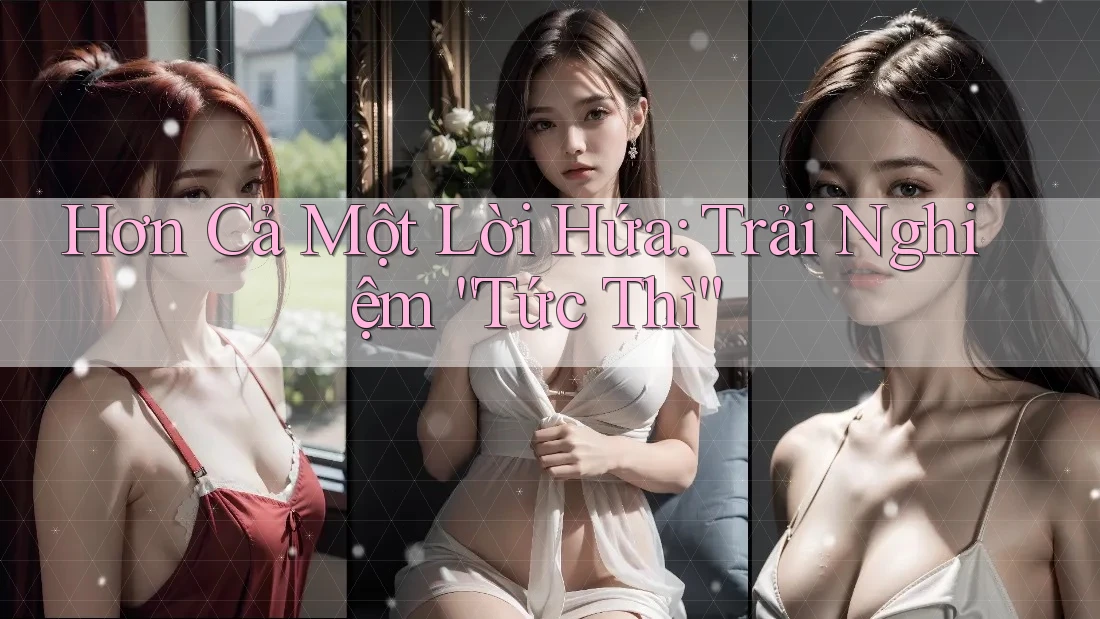Hơn Cả Một Lời Hứa: Trải Nghiệm “Tức Thì” Hơn Cả Một Lời Hứa: Trải Nghiệm “Tức Thì”