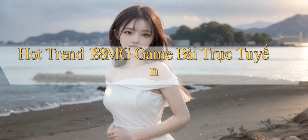 hot trend 188mg game bài trực tuyến