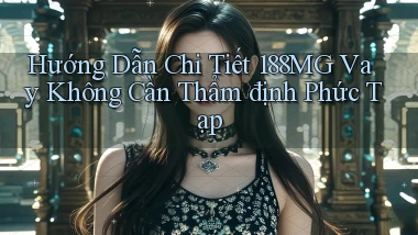 hướng dẫn chi tiết 188mg vay không cần thẩm định phức tạp