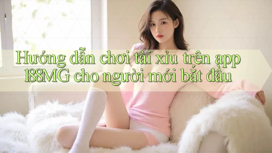 Hướng dẫn chơi tài xỉu trên app 188MG cho người mới bắt đầu Hướng dẫn chơi tài xỉu trên app 188MG cho người mới bắt đầu