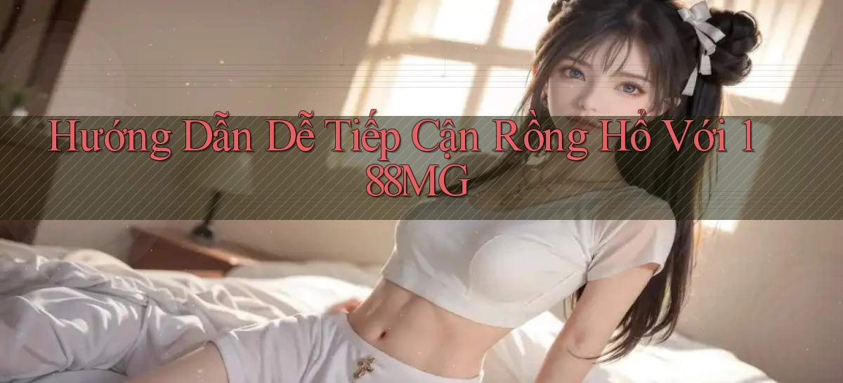 hướng dẫn dễ tiếp cận rồng hổ với 188mg