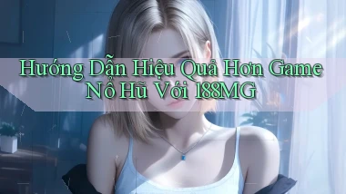 hướng dẫn hiệu quả hơn game nổ hũ với 188mg