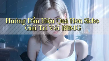 hướng dẫn hiệu quả hơn sicbo giải trí với 188mg
