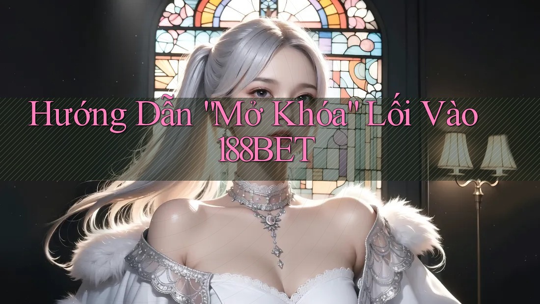 Hướng Dẫn “Mở Khóa” Lối Vào 188BET Hướng Dẫn “Mở Khóa” Lối Vào 188BET