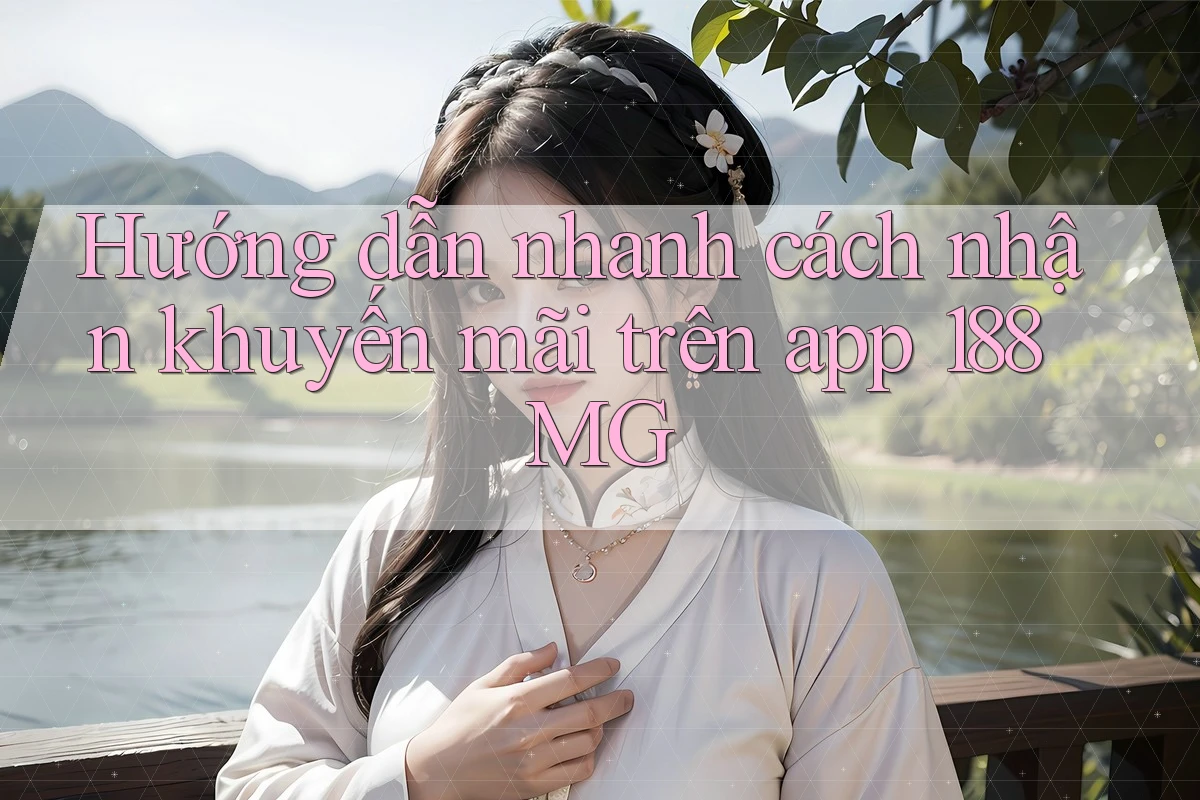 Hướng dẫn nhanh cách nhận khuyến mãi trên app 188MG Hướng dẫn nhanh cách nhận khuyến mãi trên app 188MG