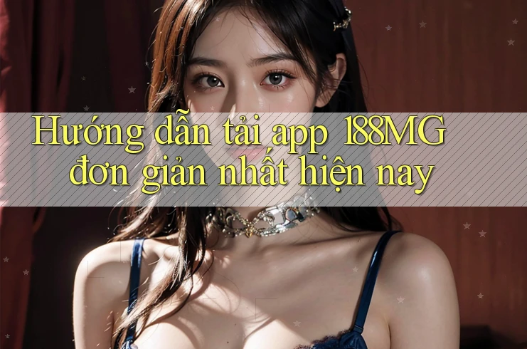 Hướng dẫn tải app 188MG đơn giản nhất hiện nay Hướng dẫn tải app 188MG đơn giản nhất hiện nay