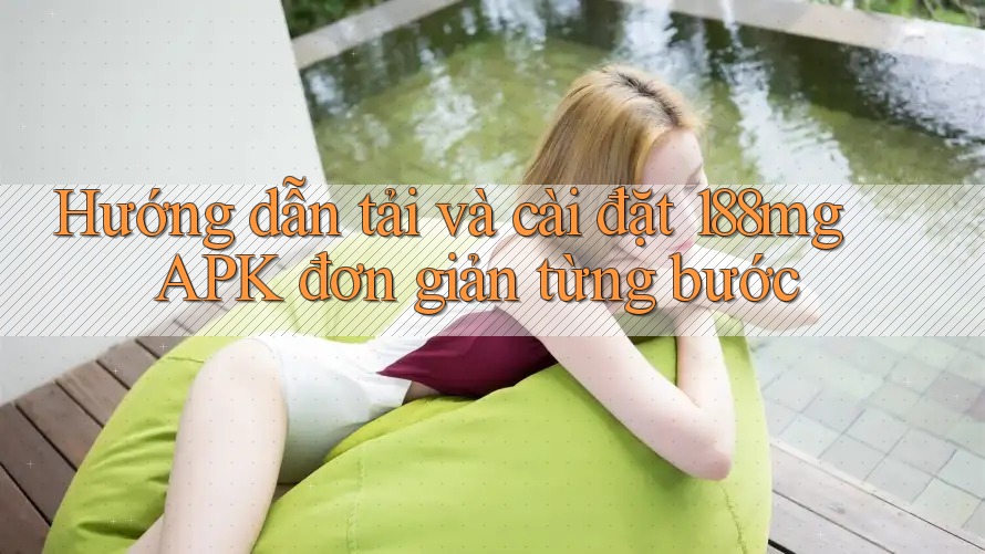 Hướng dẫn tải và cài đặt 188mg APK đơn giản từng bước Hướng dẫn tải và cài đặt 188mg APK đơn giản từng bước