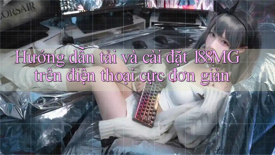 Hướng dẫn tải và cài đặt 188MG trên điện thoại cực đơn giản Hướng dẫn tải và cài đặt 188MG trên điện thoại cực đơn giản
