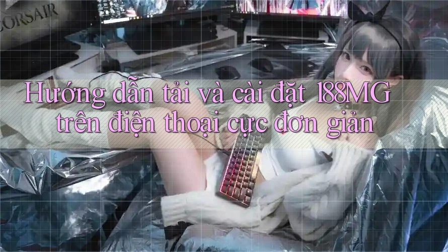 Hướng dẫn tải và cài đặt 188MG trên điện thoại cực đơn giản Hướng dẫn tải và cài đặt 188MG trên điện thoại cực đơn giản
