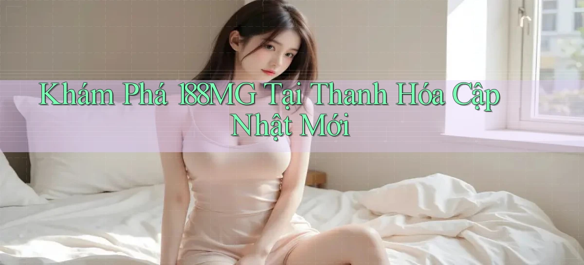 khám phá 188mg tại Thanh Hóa cập nhật mới