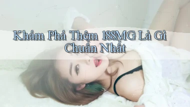 khám phá thêm 188mg là gì chuẩn nhất